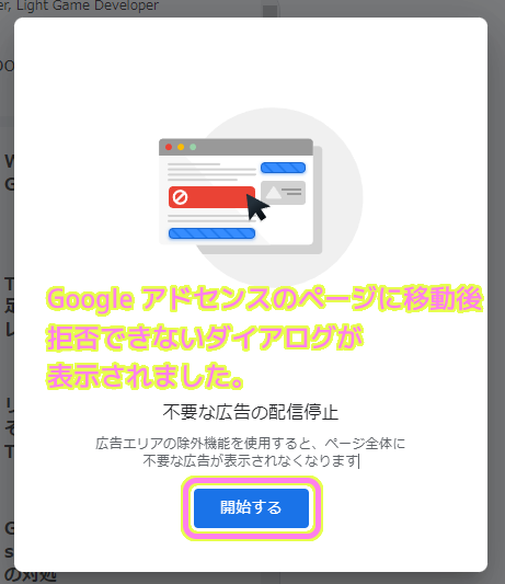 ウェブブラウザで Google アドセンスの設定ページが開かれ、拒否できないダイアログが表示されたので開始するボタンを押しました.