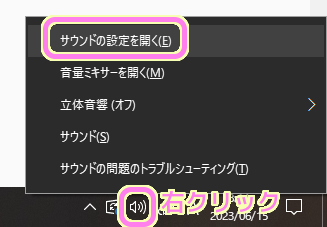 Windows10 画面右下のスピーカーのアイコンを右クリックして表示されたメニューから「サウンドの設定を開く」を選択します.